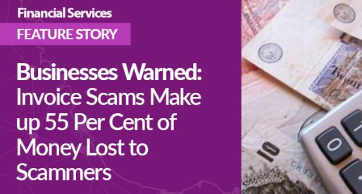 Businesses Warned – Invoice Scams Make up 55 Per Cent of Money Lost to Scammers