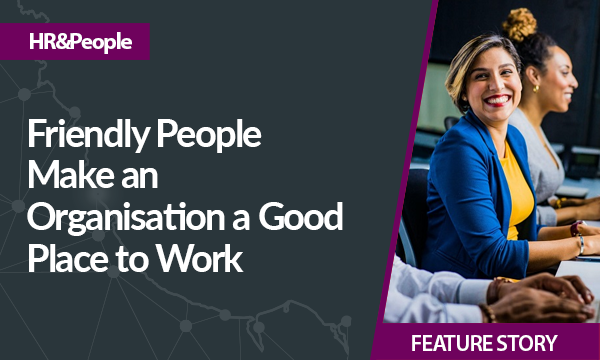 Friendly People Make an Organisation a Good Place to Work