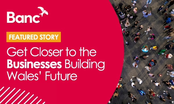 Get Closer to the Businesses Building Wales’ Future