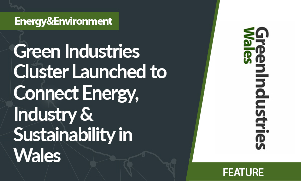 Green Industries Cluster Launched to Connect Energy, Industry & Sustainability in Wales