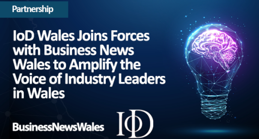 IoD Wales Joins Forces with Business News Wales to Amplify the Voice of Industry Leaders in Wales