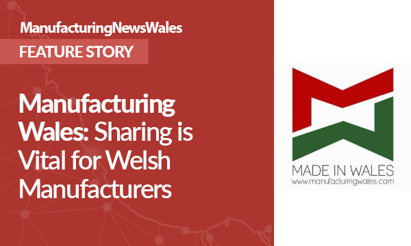 Manufacturing Wales: Sharing is Vital for Welsh Manufacturers