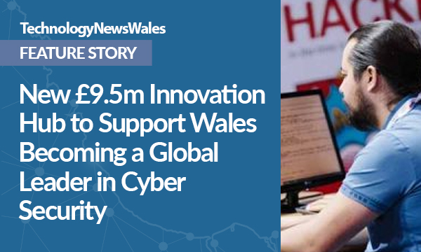 New £9.5m Innovation Hub to Support Wales Becoming a Global Leader in Cyber Security