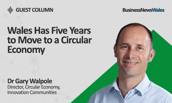 Wales Has Five Years to Move to a Circular Economy - GEW Wales Has Five Years to Move to a Circular Economy - GEW