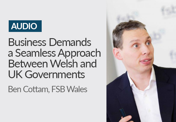 PODCAST <br>Business Demands a Seamless Approach Between Welsh and UK Governments