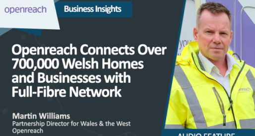 Openreach Connects Over 700,000 Welsh Homes and Businesses with Full-Fibre Network 